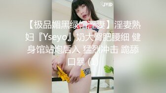 【极品媚黑绿帽淫妻】淫妻熟妇『Yseyo』奶大臀肥腰细 健身馆站炮后入 猛烈冲击 跪舔口暴 (1)