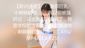 【新片速遞】 ❤️童颜巨乳-小树林啪啪❤️：我以前被强奸过，马上到户外啪啪了，我是学校的波霸，我是家族遗传，啊啊啊肛交好疼， [1.43G/MP4/01:24:25]