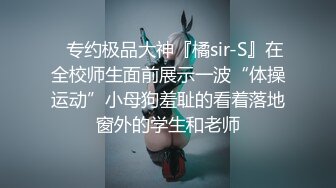 ⚡专约极品大神『橘sir-S』在全校师生面前展示一波“体操运动”小母狗羞耻的看着落地窗外的学生和老师