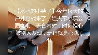 【水水的小姨子】今年秋天的户外野战来了，姐夫带小姨公园啪啪，无套内射，时刻担心被别人发现，玩得就是心跳 (4)