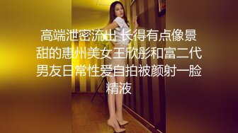 高端泄密流出 长得有点像景甜的惠州美女王欣彤和富二代男友日常性爱自拍被颜射一脸精液