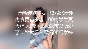 ✿清新纯欲少女✿校服比情趣内衣更有乐趣！00的学生真大胆 人家这么大就可以做爱了，站式后入爆插00后学妹