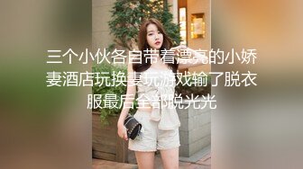 三个小伙各自带着漂亮的小娇妻酒店玩换妻玩游戏输了脱衣服最后全部脱光光