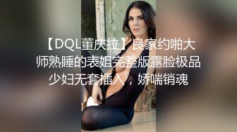 【DQL董庆拉】良家约啪大师熟睡的表姐完整版露脸极品少妇无套插入，娇喘销魂