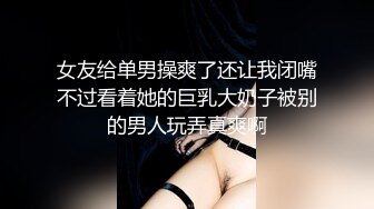 女友给单男操爽了还让我闭嘴不过看着她的巨乳大奶子被别的男人玩弄真爽啊