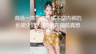 商场一路跟踪抄底不穿内裤的长裙少妇大黑B就在眼前真想上去摸一下