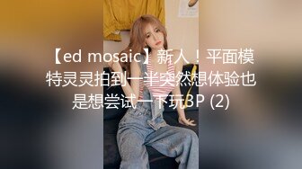 【ed mosaic】新人！平面模特灵灵拍到一半突然想体验也是想尝试一下玩3P (2)