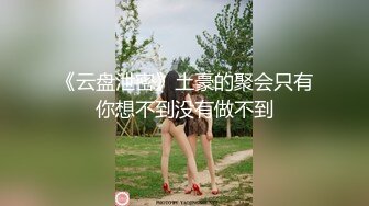 《云盘泄密》土豪的聚会只有你想不到没有做不到