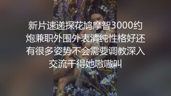 新片速递探花鸠摩智3000约炮兼职外围外表清纯性格好还有很多姿势不会需要调教深入交流干得她嗷嗷叫