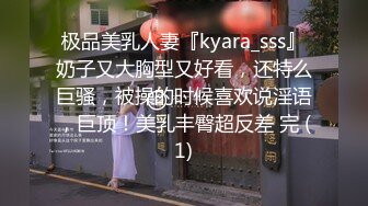 极品美乳人妻『kyara_sss』奶子又大胸型又好看，还特么巨骚，被操的时候喜欢说淫语，巨顶！美乳丰臀超反差 完 (1)