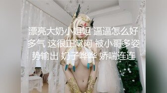 漂亮大奶小姐姐 逼逼怎么好多气 这很正常阿 被小哥多姿势输出 奶子哗哗 娇喘连连