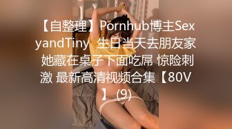 【自整理】Pornhub博主SexyandTiny  生日当天去朋友家 她藏在桌子下面吃屌 惊险刺激 最新高清视频合集【80V】 (9)