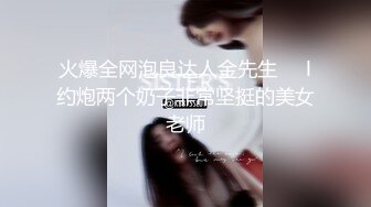 火爆全网泡良达人金先生❤️l约炮两个奶子非常坚挺的美女老师