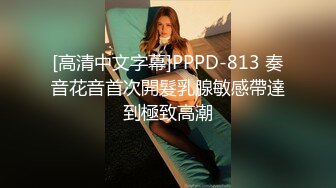 [高清中文字幕]PPPD-813 奏音花音首次開髮乳腺敏感帶達到極致高潮