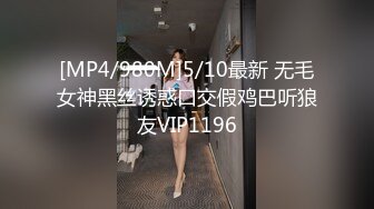 [MP4/980M]5/10最新 无毛女神黑丝诱惑口交假鸡巴听狼友VIP1196