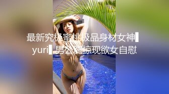 最新究极蜜桃极品身材女神▌yuri▌男公厕惊现欲女自慰