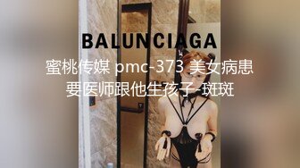 蜜桃传媒 pmc-373 美女病患要医师跟他生孩子-斑斑