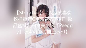 【Stripchat】“人家就喜欢这样抠着G点双管齐下啊”极品蜜桃乳白富美台妹「Peeggy」听声可射【自压水印】