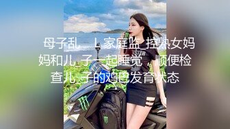 ✿母子乱    L 家庭监_控熟女妈妈和儿_子一起睡觉，顺便检查儿_子的鸡巴发育状态