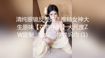 清纯眼镜反差婊！推特女神大生原味【花音小姐】大尺度ZW定制，放尿、换姨妈巾 (1)