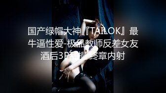 国产绿帽大神『TAILOK』最牛逼性爱-极品教师反差女友酒后3P乱操 终章内射