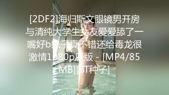 [2DF2]海归斯文眼镜男开房与清纯大学生女友爱爱舔了一嘴好b妹子真不错还给毒龙很激情1080p原版 - [MP4/85MB][BT种子]