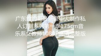 广东约约哥最新豪华大制作私人订制系列第一季175cm音乐系女教师1080P高清完整版