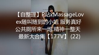 【自整理】P站xMassageLovex随叫随到的小姐 服务真好 公共厕所来一炮 精神一整天  最新大合集【177V】 (22)