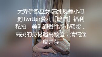 大乔伊势巫女 清纯反差小母狗Twitter萝莉『晗喵』福利私拍，美乳翘臀性感小骚货，高挑的身材超高颜值，清纯淫靡并存