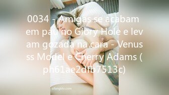 0034 - Amigas se acabam em pau no Glory Hole e levam gozada na cara - Venusss Model e Cherry Adams (ph61ae2dfb7513c)