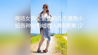 商场女厕全景偷拍几个漂亮小妞各种姿势嘘嘘人美B更美 (2)