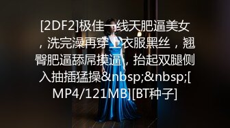 [2DF2]极佳一线天肥逼美女，洗完澡再穿上衣服黑丝，翘臀肥逼舔屌摸逼，抬起双腿侧入抽插猛操&nbsp;&nbsp;[MP4/121MB][BT种子]