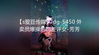 【s爱豆传媒】idg-5450 外卖员爆操惩罚差评女-芳芳