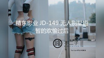 精东影业 JD-149 无人别墅短暂的欢愉过后