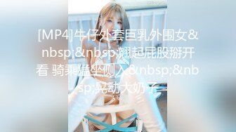 [MP4]牛仔外套巨乳外围女&nbsp;&nbsp;翘起屁股掰开看 骑乘猛坐侧入&nbsp;&nbsp;晃动大奶子