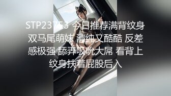 STP23753 今日推荐满背纹身双马尾萌妹 清纯又酷酷 反差感极强 舔弄吸吮大屌 看背上纹身扶着屁股后入