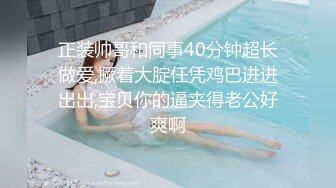 正装帅哥和同事40分钟超长做爱,撅着大腚任凭鸡巴进进出出,宝贝你的逼夹得老公好爽啊