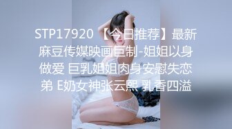 STP17920 【今日推荐】最新麻豆传媒映画巨制-姐姐以身做爱 巨乳姐姐肉身安慰失恋弟 E奶女神张云熙 乳香四溢