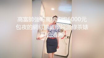 高富帥強哥寓所約炮6000元包夜的網紅臉蛋學院派綠茶婊對白清晰