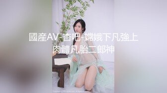 國産AV-杏吧-嫦娥下凡強上肉體凡胎二郎神