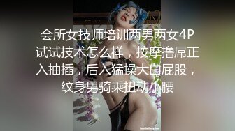 会所女技师培训两男两女4P试试技术怎么样，按摩撸屌正入抽插，后入猛操大白屁股，纹身男骑乘扭动小腰