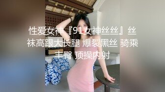 性爱女神『91女神丝丝』丝袜高跟大长腿 爆裂黑丝 骑乘丰臀 顶操内射