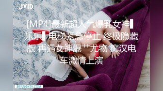 [MP4]最新超人气爆乳女神▌乐乐▌电梯紧急停止 终极隐藏版 再遇女神爆艹尤物 痴汉电车激情上演