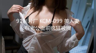 91制片厂 KCM-099 美人妻在老公面前疯狂被操