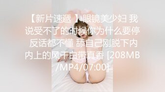 【新片速遞 】眼镜美少妇 我说受不了的时候你为什么要停 反话都不懂 舔自己刚脱下内内上的风干白带真香 [208MB/MP4/07:00]