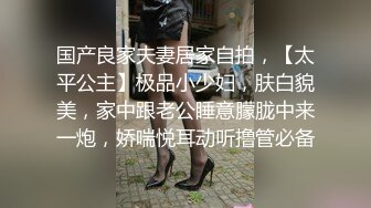 国产良家夫妻居家自拍，【太平公主】极品小少妇，肤白貌美，家中跟老公睡意朦胧中来一炮，娇喘悦耳动听撸管必备