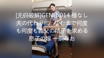 [无码破解]GENU-014 種なし夫の代わりに…孕むまで何度も何度も義父の精子を求める息子の嫁 一条みお