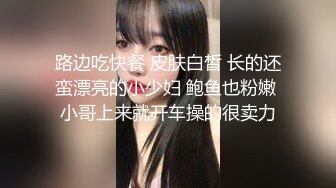 路边吃快餐 皮肤白皙 长的还蛮漂亮的小少妇 鲍鱼也粉嫩 小哥上来就开车操的很卖力