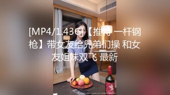 [MP4/1.43G]【推特 一杆钢枪】带女友给兄弟们操 和女友姐妹双飞 最新