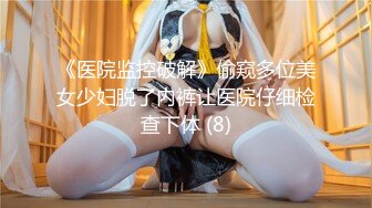 《医院监控破解》偷窥多位美女少妇脱了内裤让医院仔细检查下体 (8)